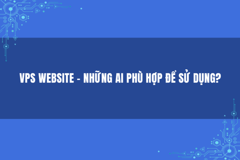 VPS Website – Những Ai Phù Hợp Để Sử Dụng?