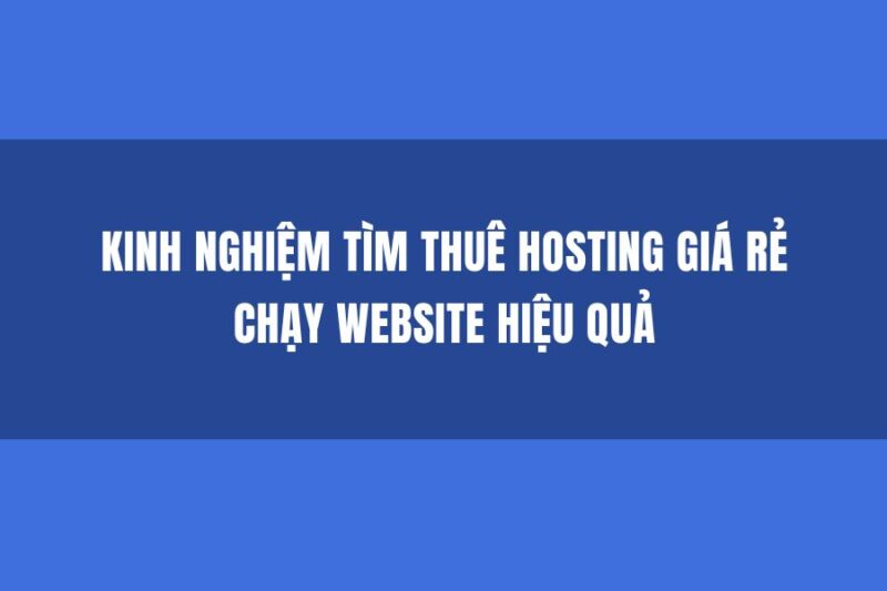 Kinh nghiệm tìm thuê hosting giá rẻ chạy website hiệu quả